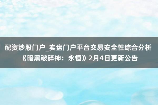 配资炒股门户_实盘门户平台交易安全性综合分析 《暗黑破碎神：永恒》2月4日更新公告