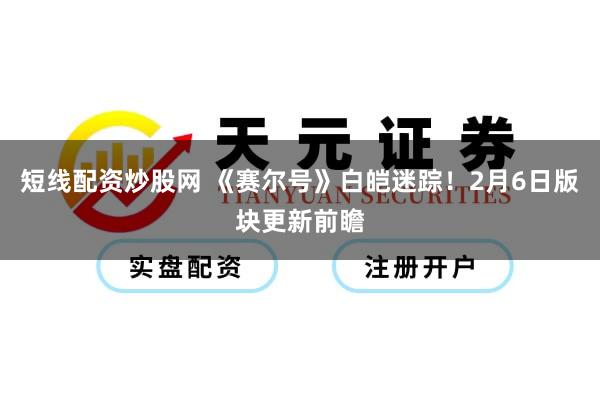 短线配资炒股网 《赛尔号》白皑迷踪！2月6日版块更新前瞻