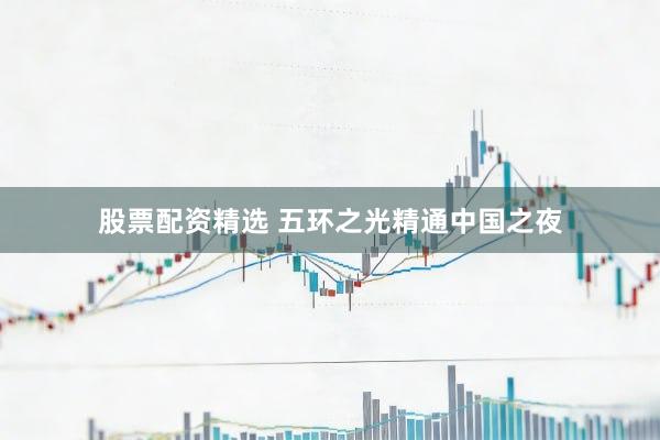 股票配资精选 五环之光精通中国之夜