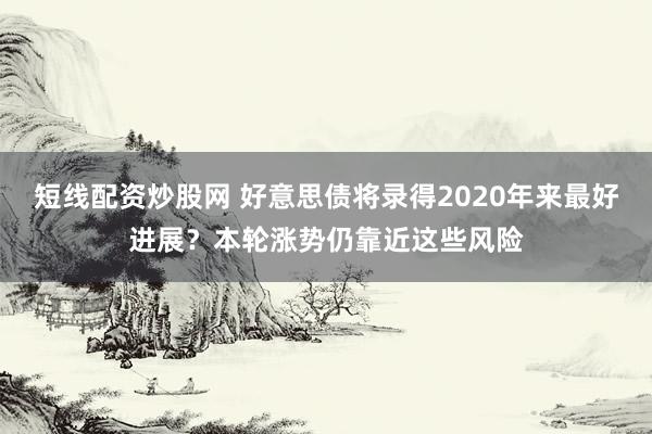 短线配资炒股网 好意思债将录得2020年来最好进展？本轮涨势仍靠近这些风险
