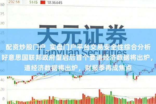 配资炒股门户_实盘门户平台交易安全性综合分析 本周外盘看点丨好意思国联邦政府重启后首个要道经济数据将出炉，财报季再成焦点