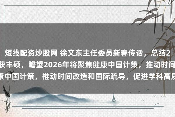 短线配资炒股网 徐文东主任委员新春传话，总结2025年手外科学分会收获丰硕，瞻望2026年将聚焦健康中国计策，推动时间改造和国际疏导，促进学科高质料发展