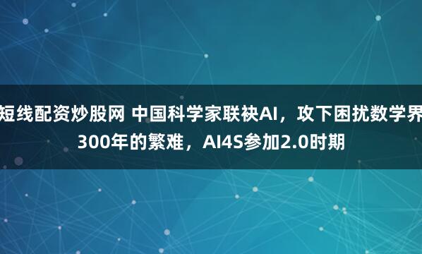 短线配资炒股网 中国科学家联袂AI，攻下困扰数学界300年的繁难，AI4S参加2.0时期