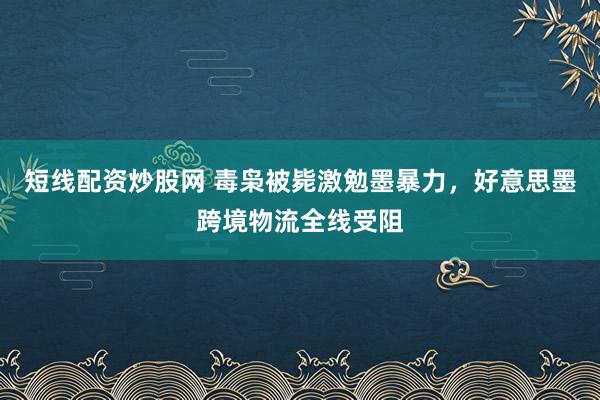短线配资炒股网 毒枭被毙激勉墨暴力，好意思墨跨境物流全线受阻