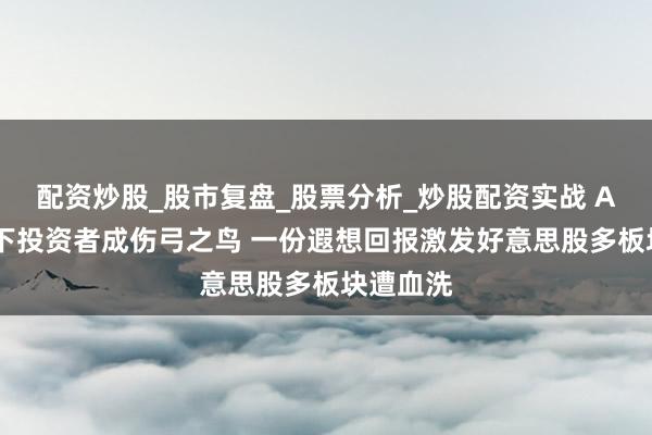 配资炒股_股市复盘_股票分析_炒股配资实战 AI畏缩之下投资者成伤弓之鸟 一份遐想回报激发好意思股多板块遭血洗