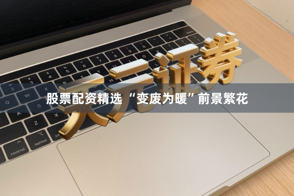 股票配资精选 “变废为暖”前景繁花